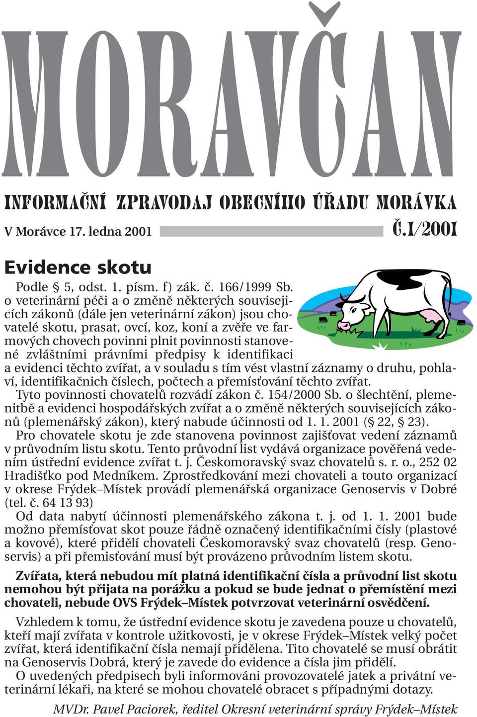 zvláštními právními předpisy k identifikaci a evidenci těchto zvířat, a v souladu s tím vést vlastní záznamy o druhu, pohlaví, identifikačnich číslech, počtech a přemísťování těchto zvířat.