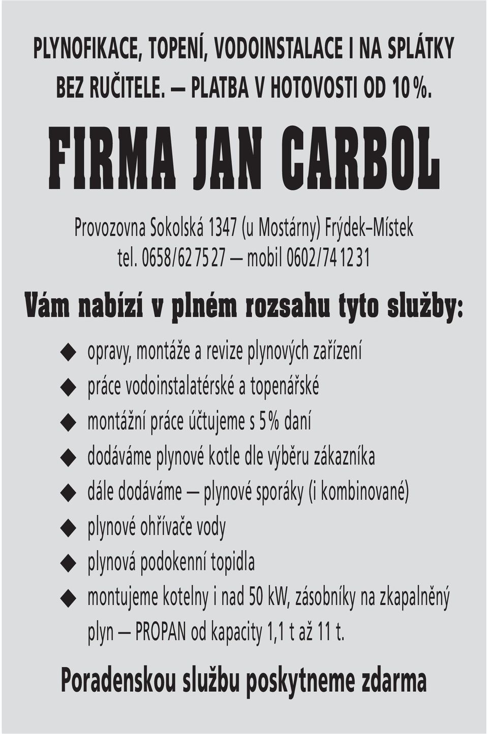 0658/62 75 27 mobil 0602/74 12 31 Vám nabízí v plném rozsahu tyto sluïby: opravy, montáže a revize plynových zařízení práce vodoinstalatérské a topenářské