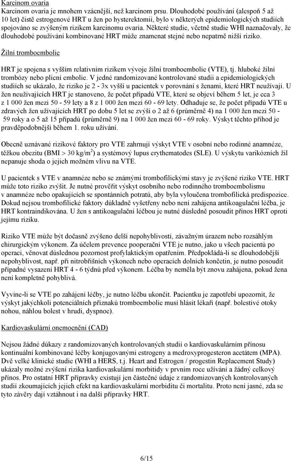 Některé studie, včetně studie WHI naznačovaly, že dlouhodobé používání kombinované HRT může znamenat stejné nebo nepatrně nižší riziko.