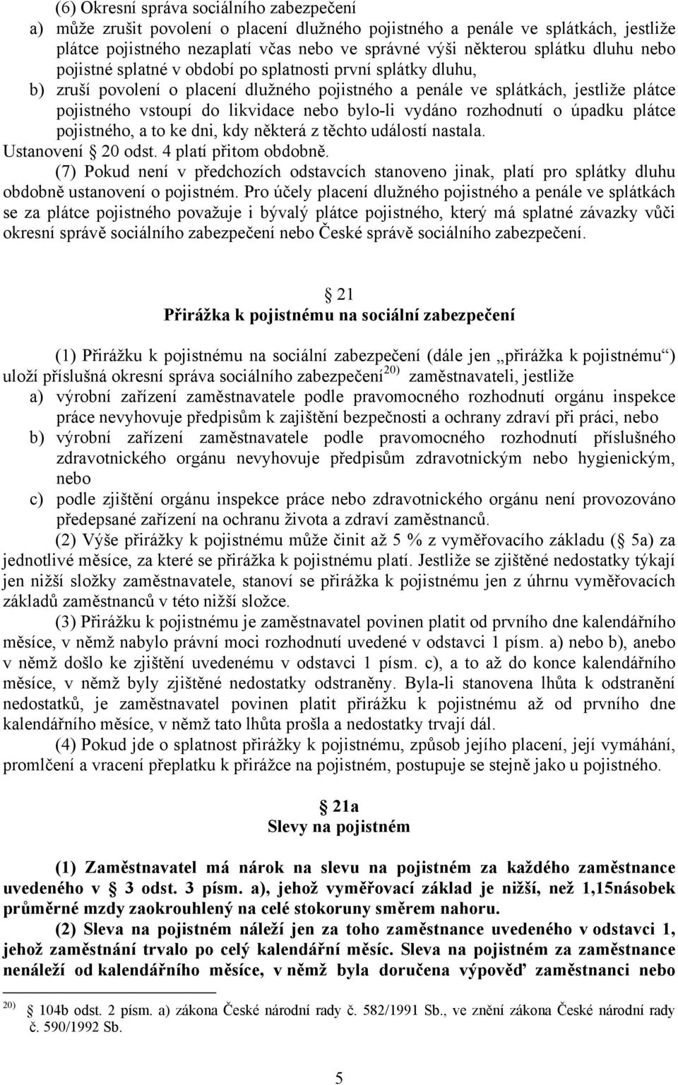 bylo-li vydáno rozhodnutí o úpadku plátce pojistného, a to ke dni, kdy některá z těchto událostí nastala. Ustanovení 20 odst. 4 platí přitom obdobně.