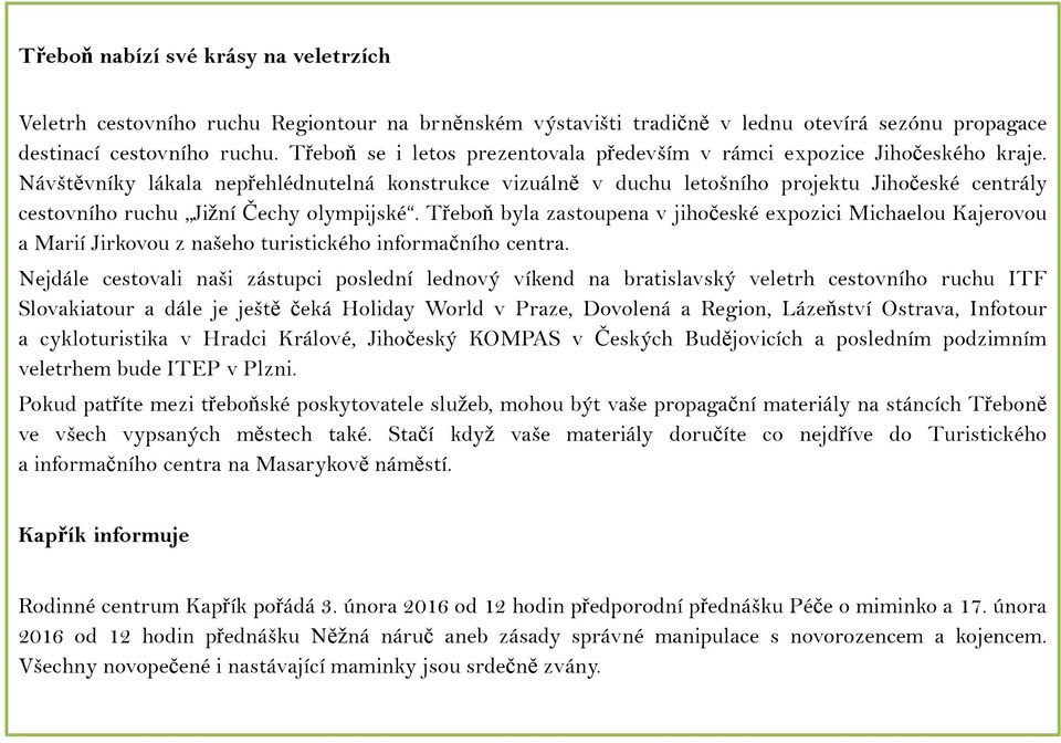 Návštěvníky lákala nepřehlédnutelná konstrukce vizuálně v duchu letošního projektu Jihočeské centrály cestovního ruchu Jižní Čechy olympijské.