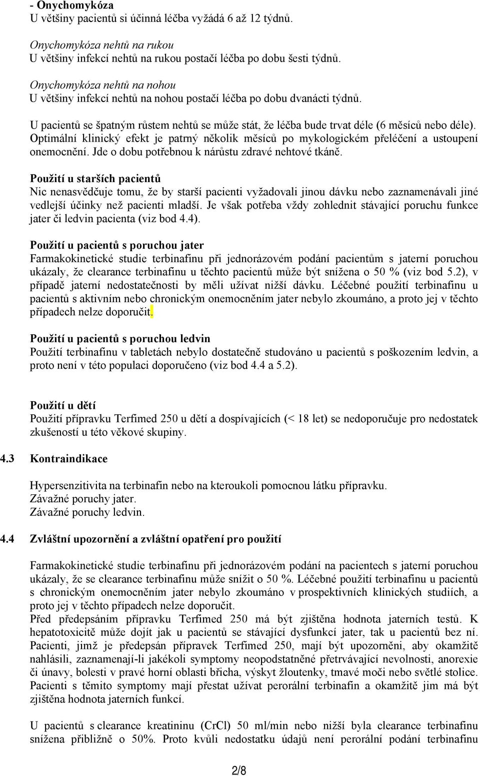 Optimální klinický efekt je patrný několik měsíců po mykologickém přeléčení a ustoupení onemocnění. Jde o dobu potřebnou k nárůstu zdravé nehtové tkáně.