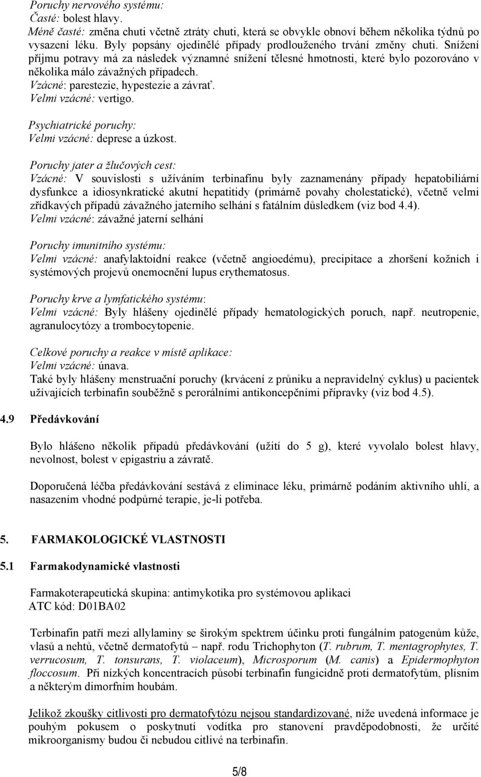 Vzácné: parestezie, hypestezie a závrať. Velmi vzácné: vertigo. Psychiatrické poruchy: Velmi vzácné: deprese a úzkost.