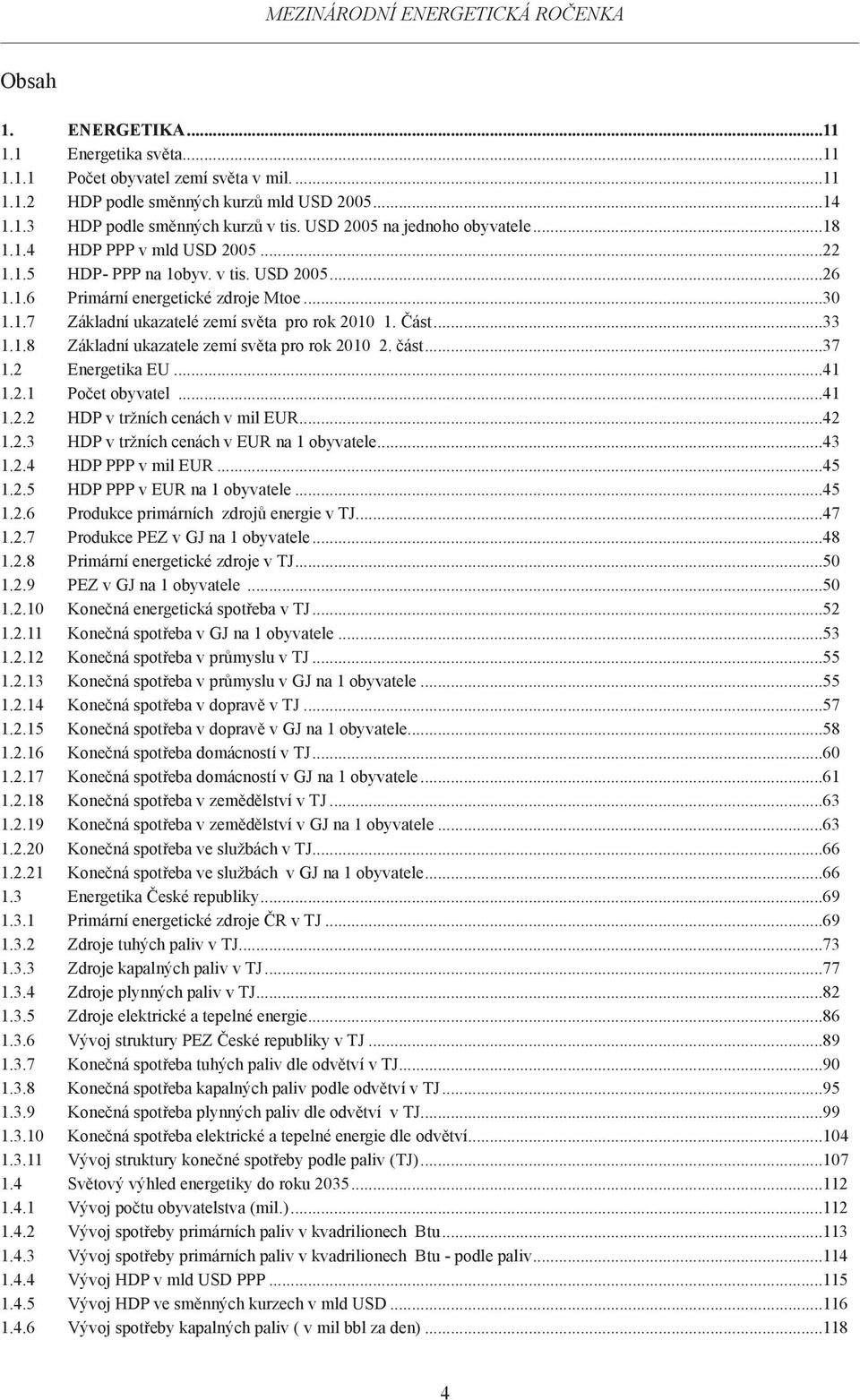 Část...33 1.1.8 Základní ukazatele zemí světa pro rok 2010 2. část...37 1.2 Energetika EU...41 1.2.1 Počet obyvatel...41 1.2.2 HDP v tržních cenách v mil EUR...42 1.2.3 HDP v tržních cenách v EUR na 1 obyvatele.