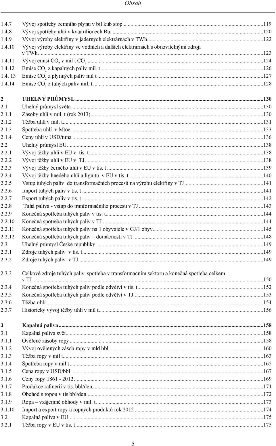..130 2.1 Uhelný průmysl světa...130 2.1.1 Zásoby uhlí v mil. t (rok 2013)...130 2.1.2 Těžba uhlí v mil. t...131 2.1.3 Spotřeba uhlí v Mtoe...133 2.1.4 Ceny uhlí v USD/tuna...136 2.
