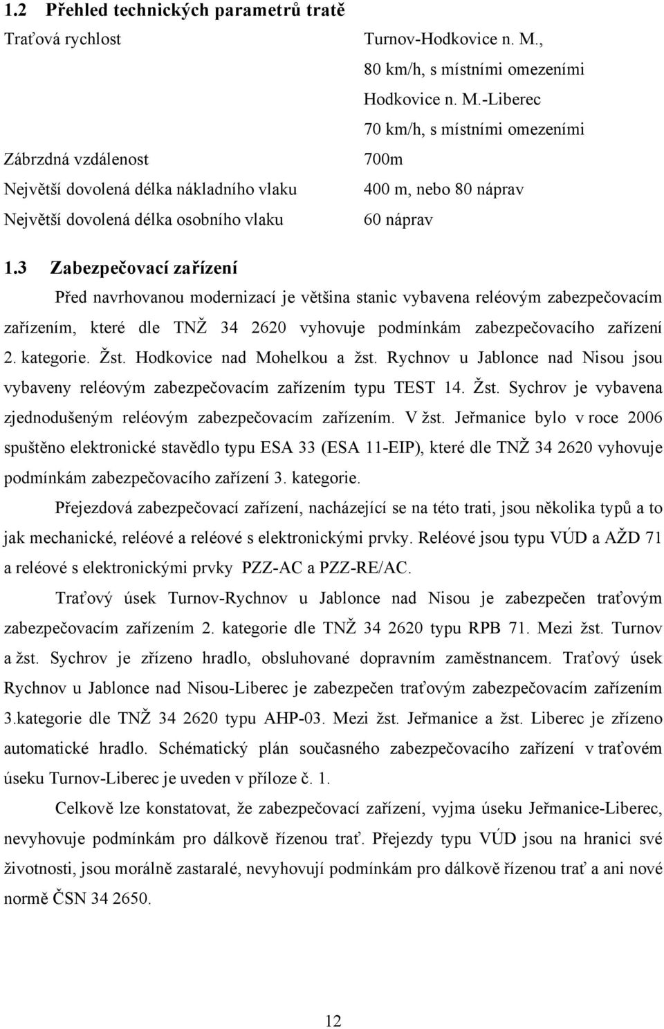 3 Zabezpečovací zařízení Před navrhovanou modernizací je většina stanic vybavena reléovým zabezpečovacím zařízením, které dle TNŽ 34 2620 vyhovuje podmínkám zabezpečovacího zařízení 2. kategorie. Žst.