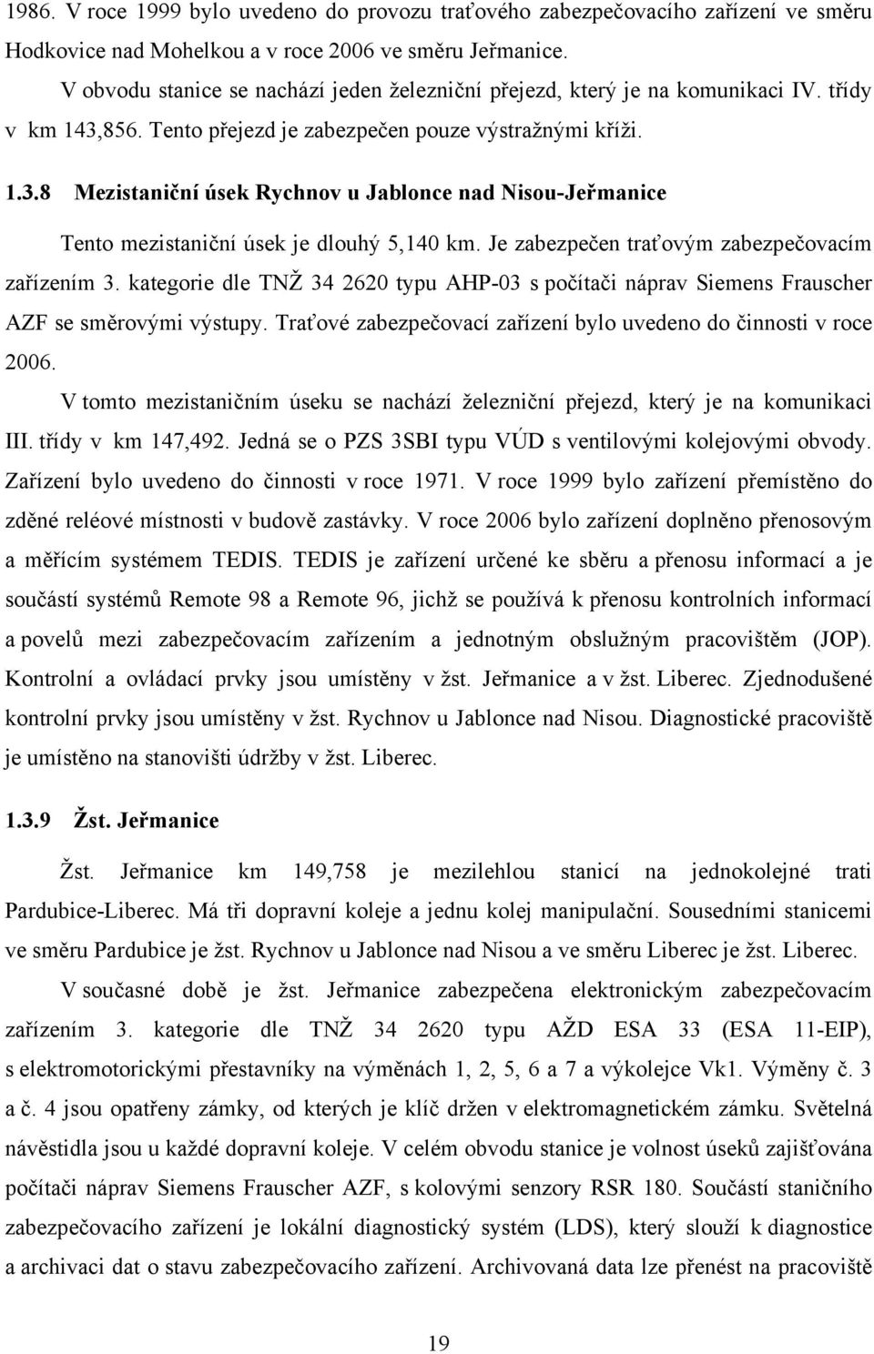 Je zabezpečen traťovým zabezpečovacím zařízením 3. kategorie dle TNŽ 34 2620 typu AHP-03 s počítači náprav Siemens Frauscher AZF se směrovými výstupy.