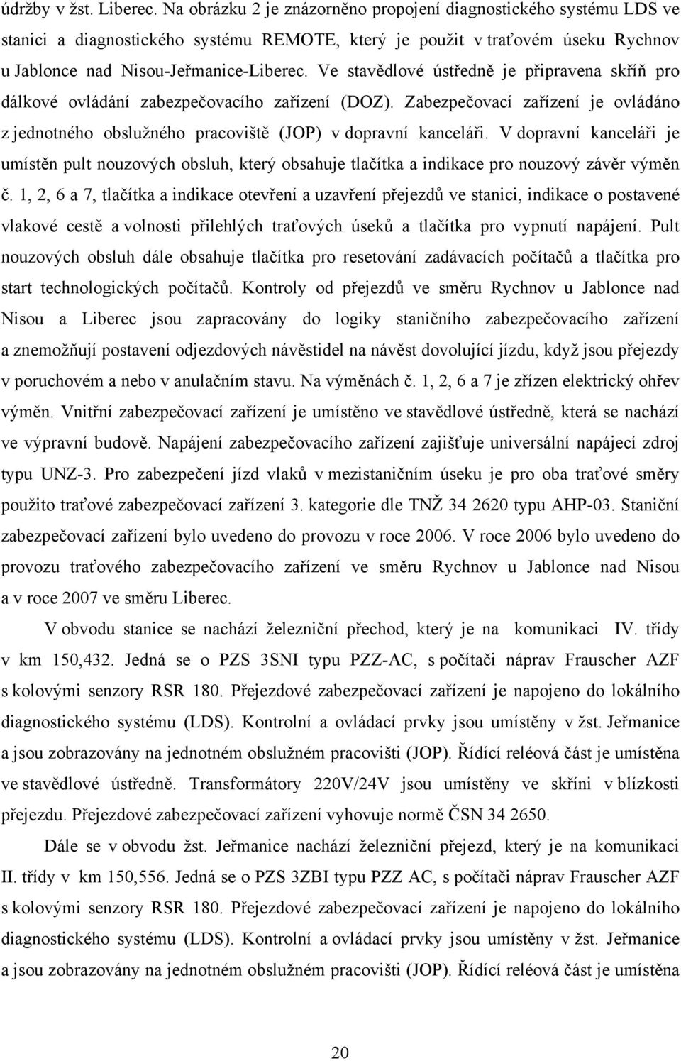 Ve stavědlové ústředně je připravena skříň pro dálkové ovládání zabezpečovacího zařízení (DOZ). Zabezpečovací zařízení je ovládáno z jednotného obslužného pracoviště (JOP) v dopravní kanceláři.