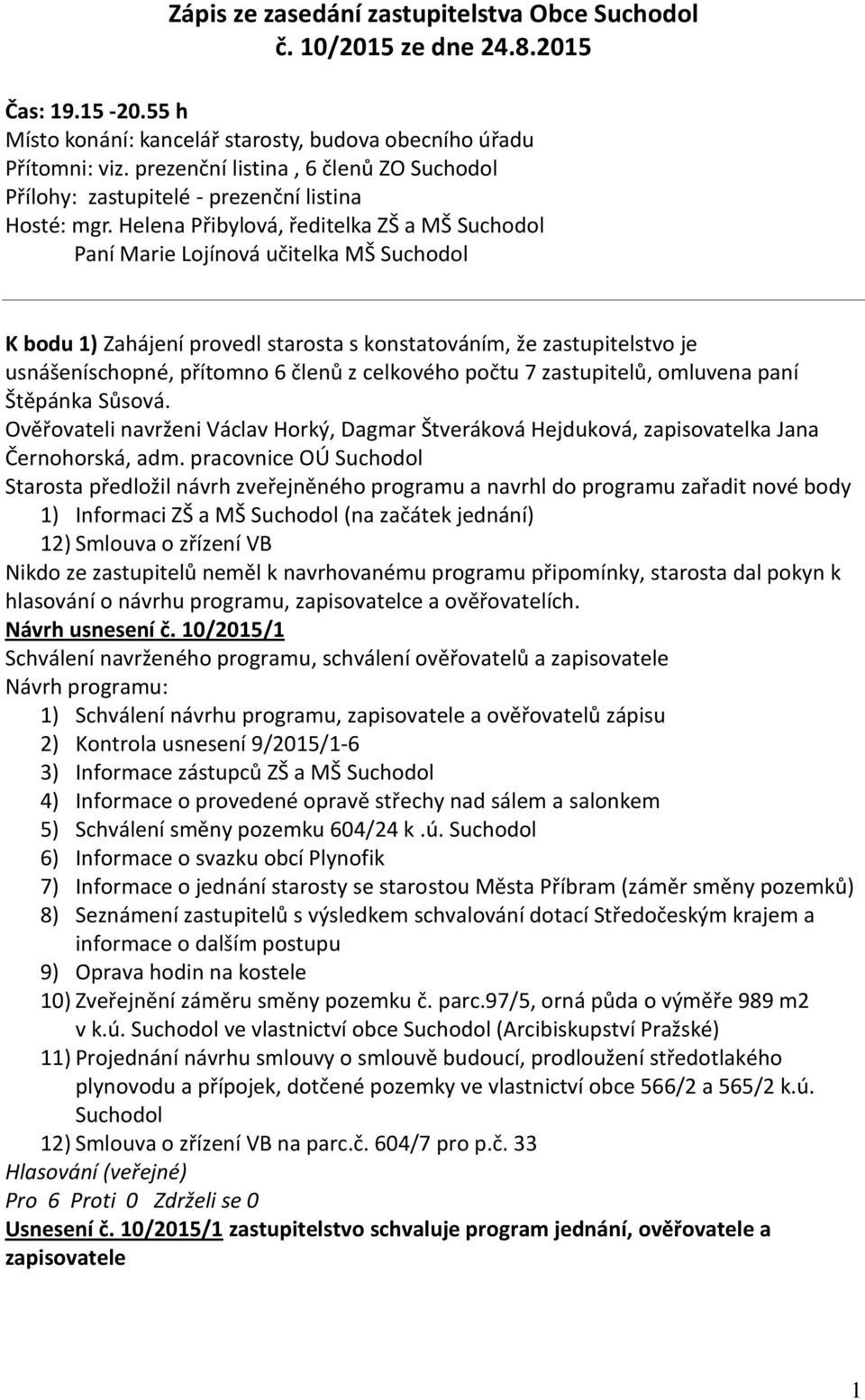 Helena Přibylová, ředitelka ZŠ a MŠ Suchodol Paní Marie Lojínová učitelka MŠ Suchodol K bodu 1) Zahájení provedl starosta s konstatováním, že zastupitelstvo je usnášeníschopné, přítomno 6 členů z