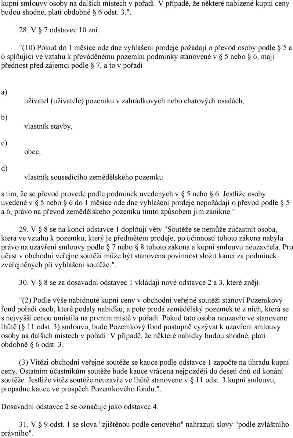 zájemci podle 7, a to v pořadí a) b) c) d) uživatel (uživatelé) pozemku v zahrádkových nebo chatových osadách, vlastník stavby, obec, vlastník sousedícího zemědělského pozemku s tím, že se převod