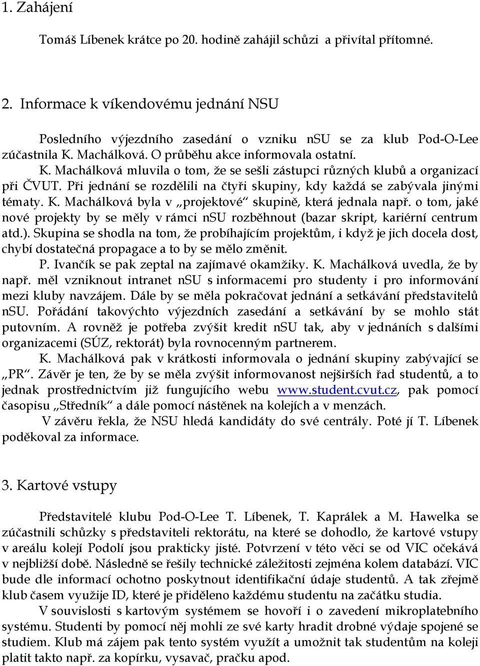 Při jednání se rozdělili na čtyři skupiny, kdy každá se zabývala jinými tématy. K. Machálková byla v projektové skupině, která jednala např.