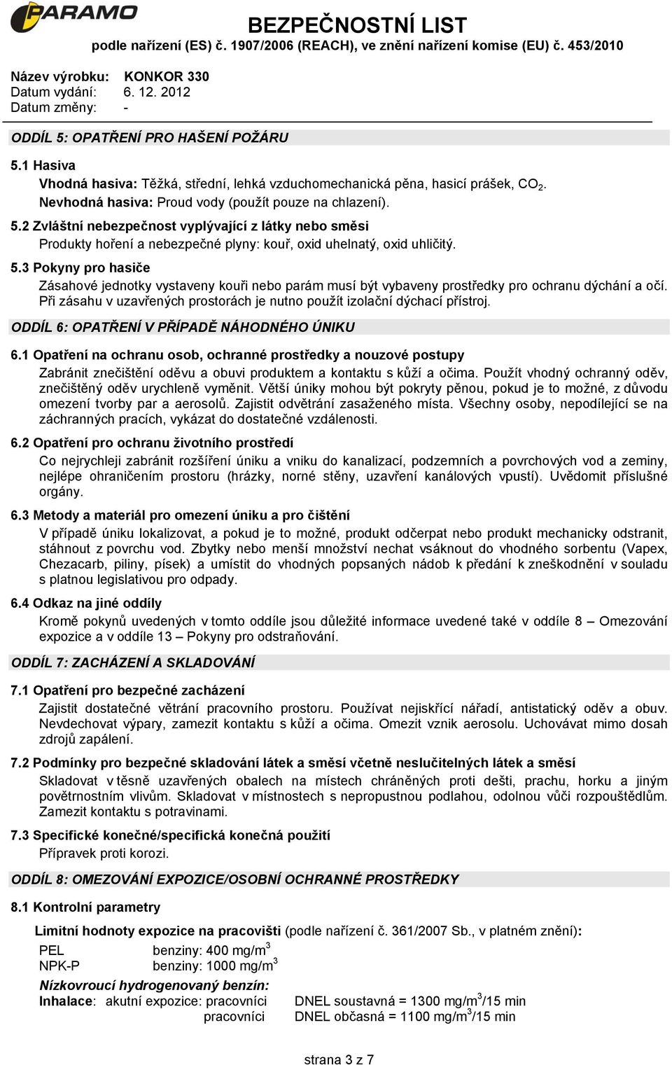 ODDÍL 6: OPATŘENÍ V PŘÍPADĚ NÁHODNÉHO ÚNIKU 6.1 Opatření na ochranu osob, ochranné prostředky a nouzové postupy Zabránit znečištění oděvu a obuvi produktem a kontaktu s kůží a očima.