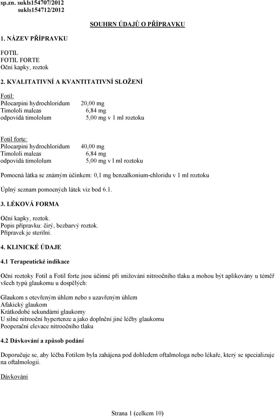 maleas odpovídá timololum 40,00 mg 6,84 mg 5,00 mg v l ml roztoku Pomocná látka se známým účinkem: 0,1 mg benzalkonium-chloridu v 1 ml roztoku Úplný seznam pomocných látek viz bod 6.1. 3.