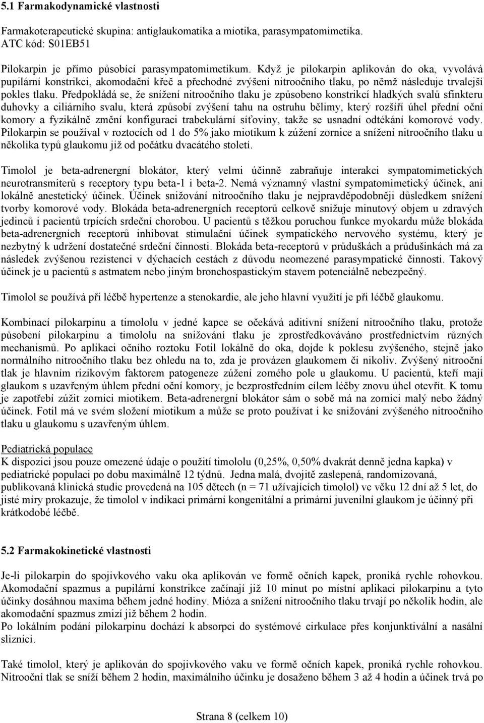 Předpokládá se, že snížení nitroočního tlaku je způsobeno konstrikcí hladkých svalů sfinkteru duhovky a ciliárního svalu, která způsobí zvýšení tahu na ostruhu bělimy, který rozšíří úhel přední oční