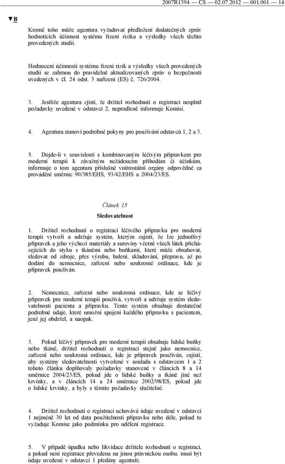 nařízení (ES) č. 726/2004. 3. Jestliže agentura zjistí, že držitel rozhodnutí o registraci nesplnil požadavky uvedené v odstavci 2, neprodleně informuje Komisi. 4.