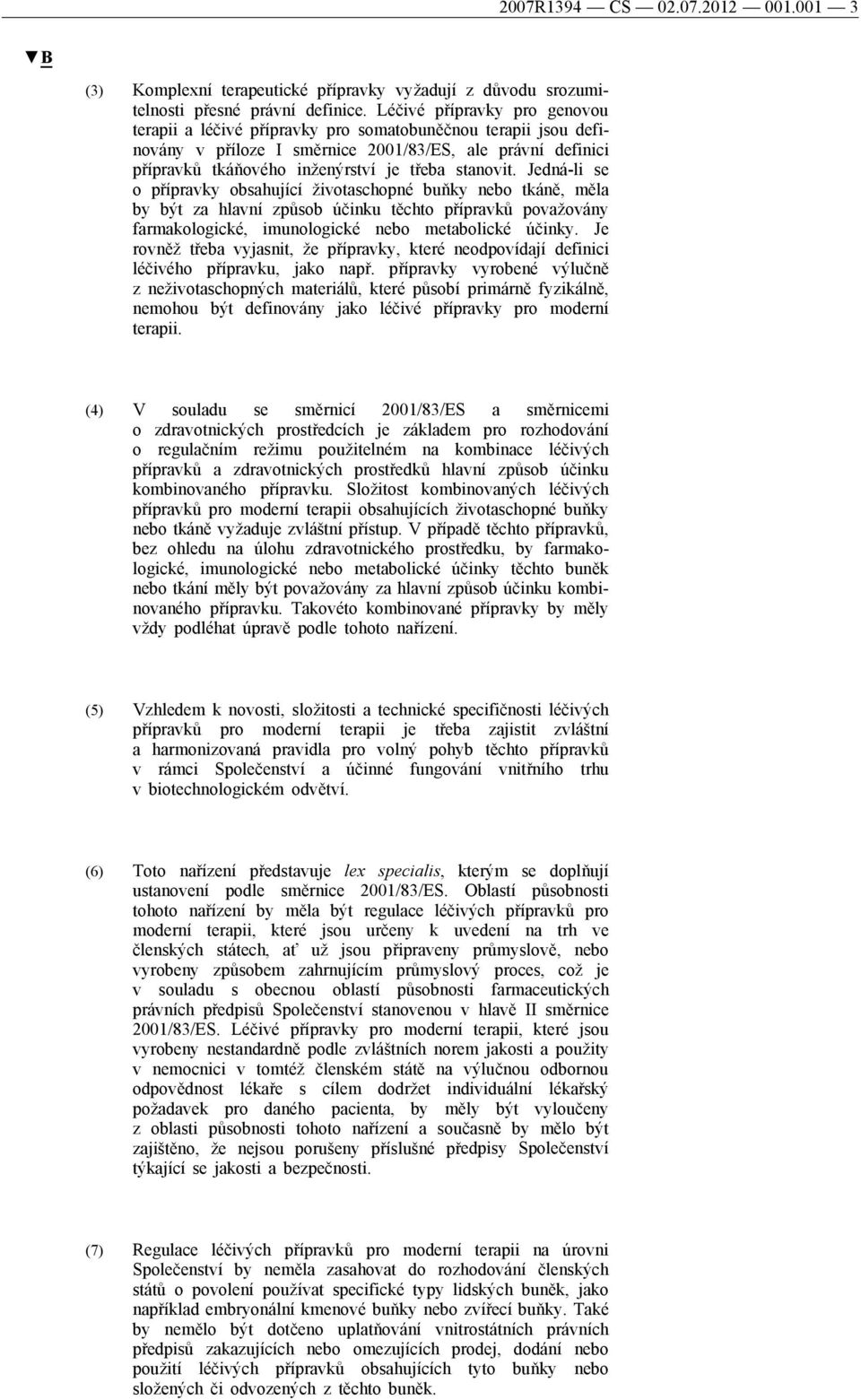 stanovit. Jedná-li se o přípravky obsahující životaschopné buňky nebo tkáně, měla by být za hlavní způsob účinku těchto přípravků považovány farmakologické, imunologické nebo metabolické účinky.