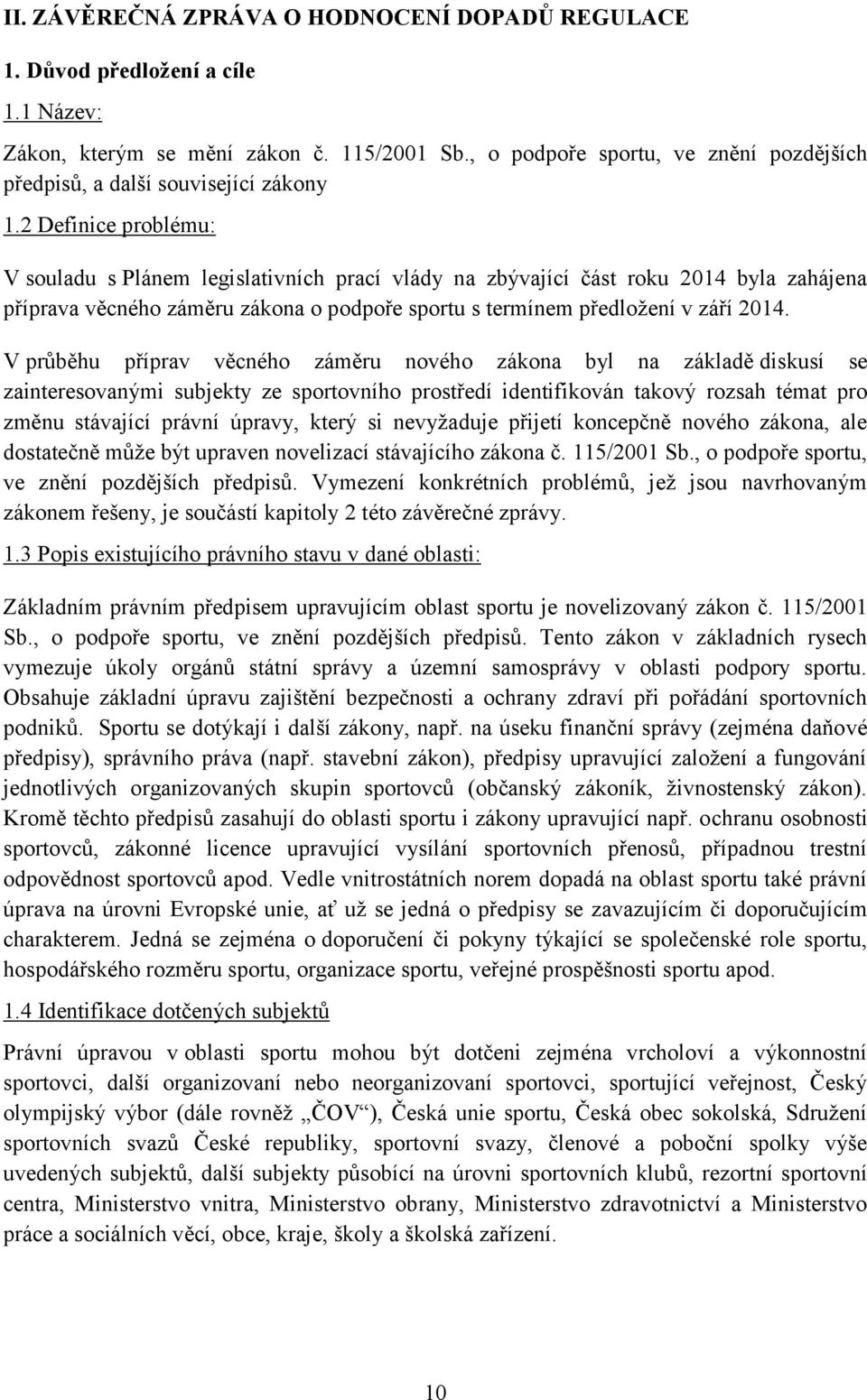 2 Definice problému: V souladu s Plánem legislativních prací vlády na zbývající část roku 2014 byla zahájena příprava věcného záměru zákona o podpoře sportu s termínem předložení v září 2014.