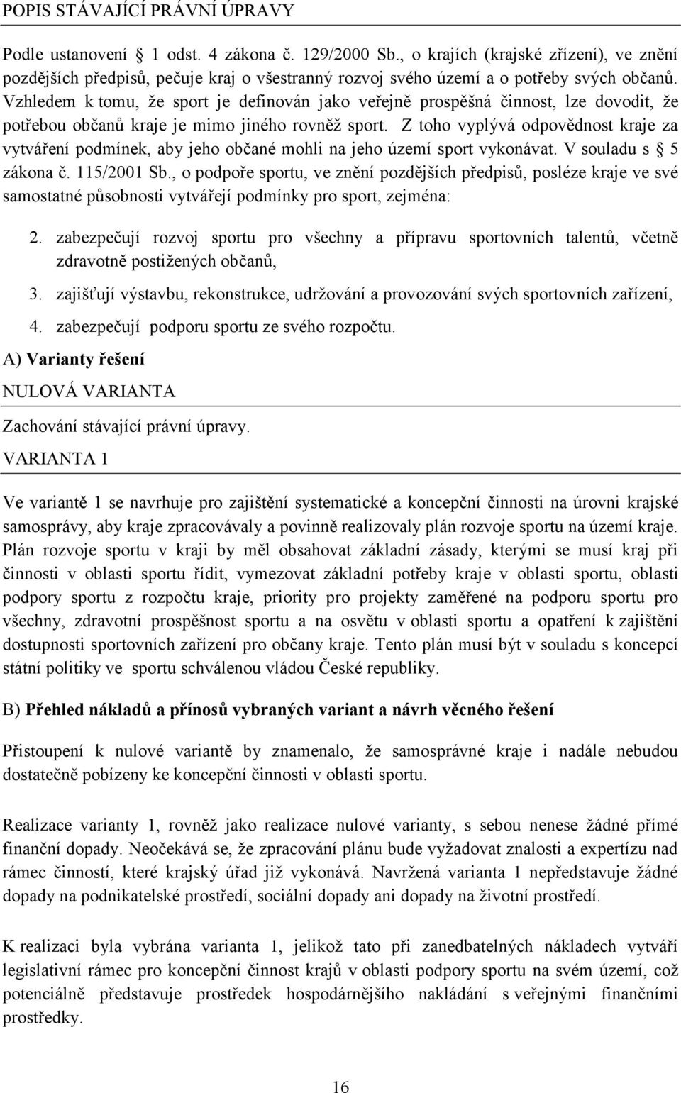 Vzhledem k tomu, že sport je definován jako veřejně prospěšná činnost, lze dovodit, že potřebou občanů kraje je mimo jiného rovněž sport.