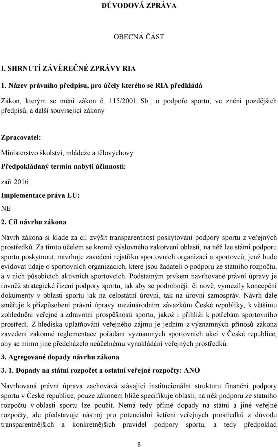 práva EU: NE 2. Cíl návrhu zákona Návrh zákona si klade za cíl zvýšit transparentnost poskytování podpory sportu z veřejných prostředků.