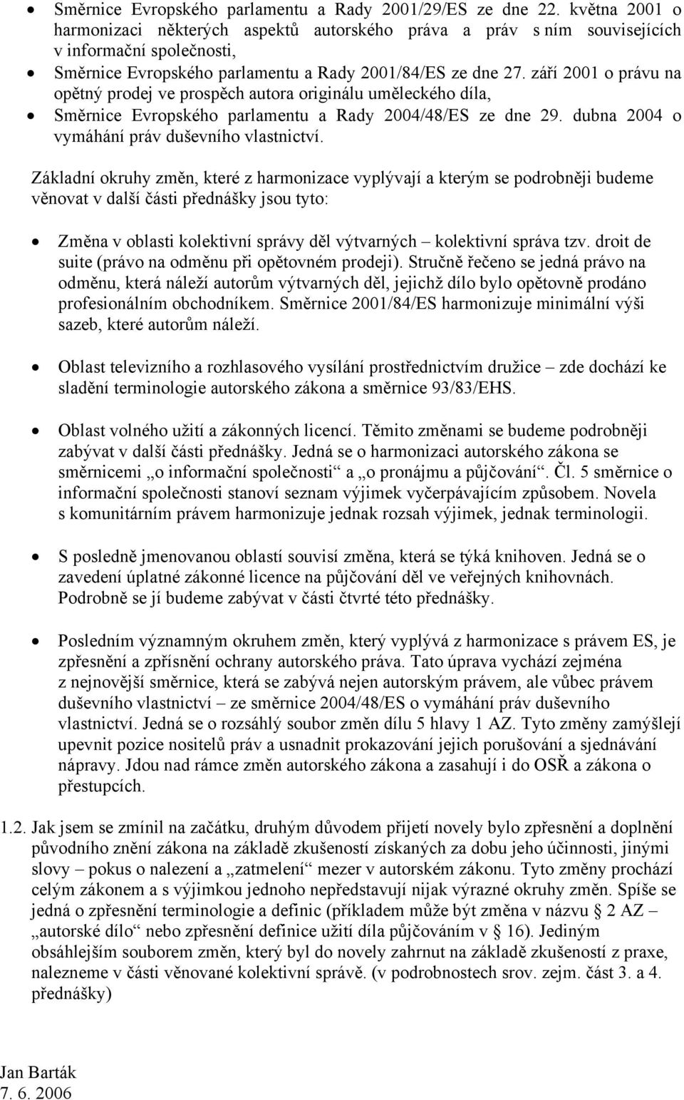 září 2001 o právu na opětný prodej ve prospěch autora originálu uměleckého díla, Směrnice Evropského parlamentu a Rady 2004/48/ES ze dne 29. dubna 2004 o vymáhání práv duševního vlastnictví.