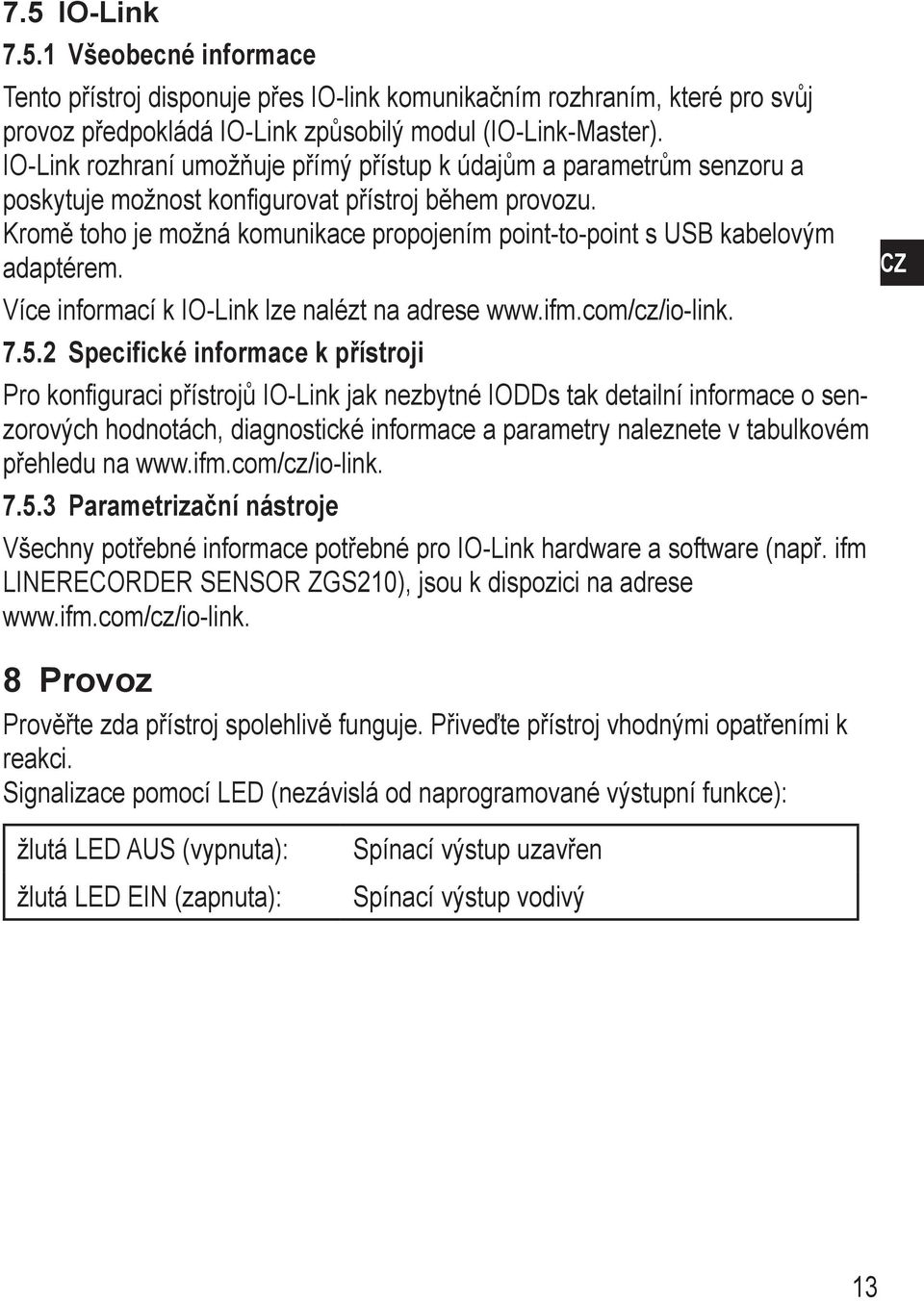 Kromě toho je možná komunikace propojením point-to-point s USB kabelovým adaptérem. Více informací k IO-Link lze nalézt na adrese www.ifm.com/cz/io-link. 7.5.