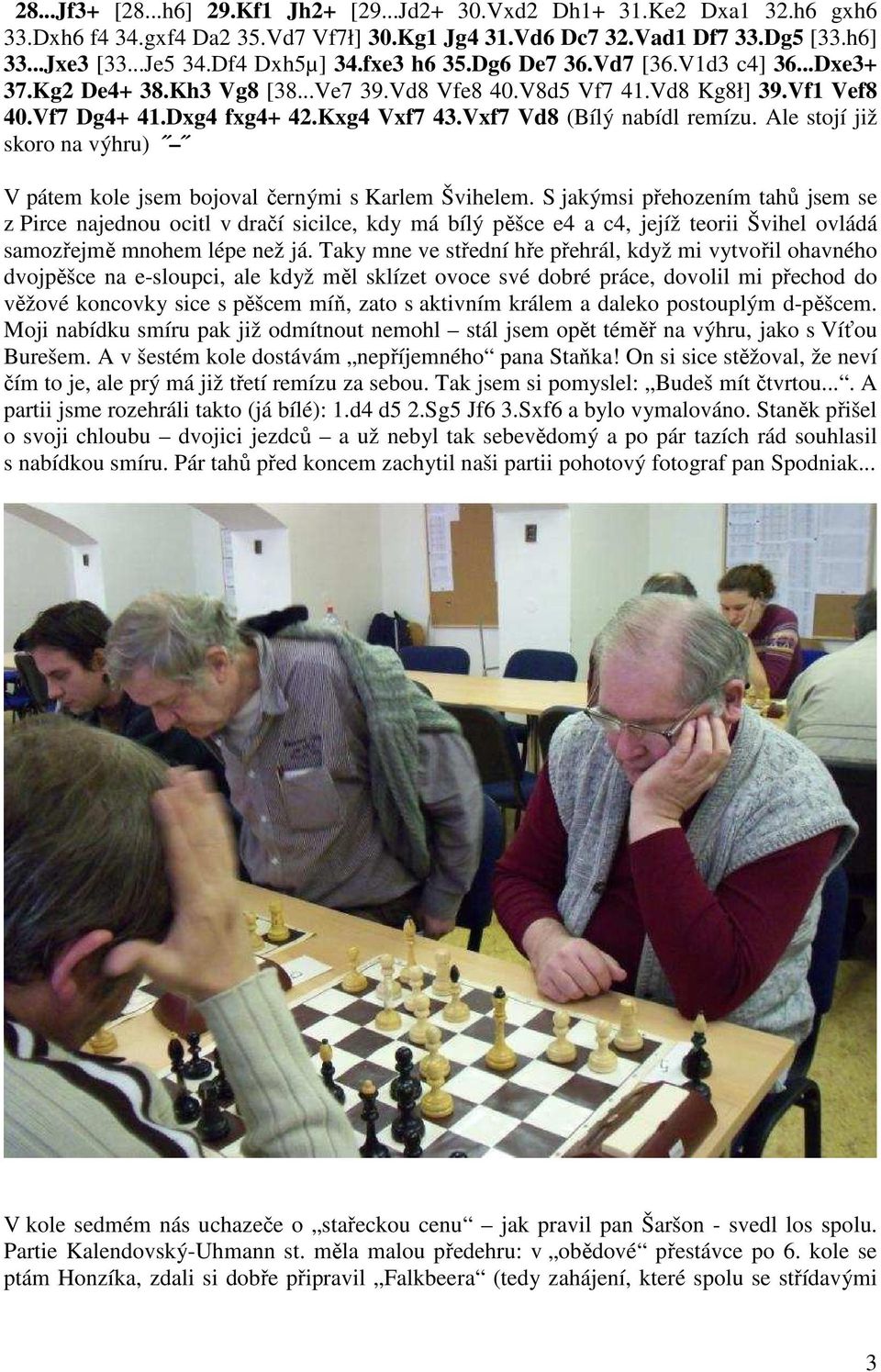 Vxf7 Vd8 (Bílý nabídl remízu. Ale stojí již skoro na výhru) V pátem kole jsem bojoval černými s Karlem Švihelem.