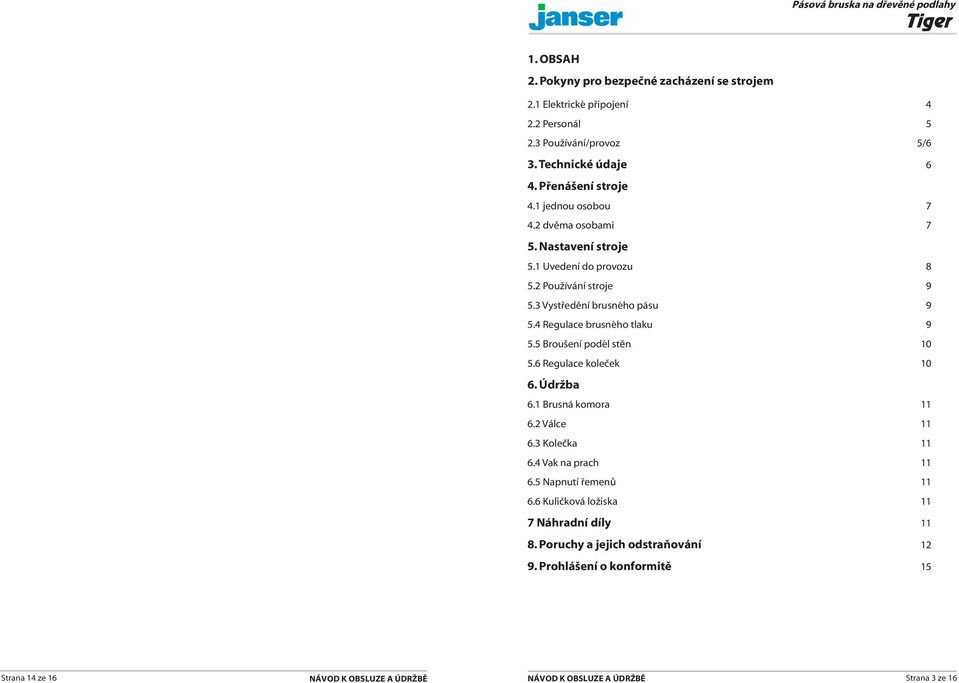 3 Vystředění brusného pásu 9 5.4 Regulace brusného tlaku 9 5.5 Broušení podél stěn 10 5.6 Regulace koleček 10 6. Údržba 6.1 Brusná komora 11 6.2 Válce 11 6.