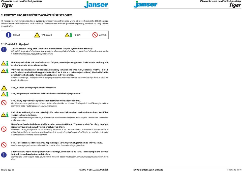 1 Elektrické připojení Zástrčku síťové šňůry před jakoukoliv manipulací se strojem vytáhněte ze zásuvky!