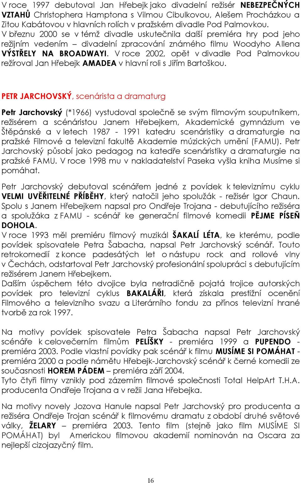 V roce 2002, opět v divadle Pod Palmovkou režíroval Jan Hřebejk AMADEA v hlavní roli s Jiřím Bartoškou.