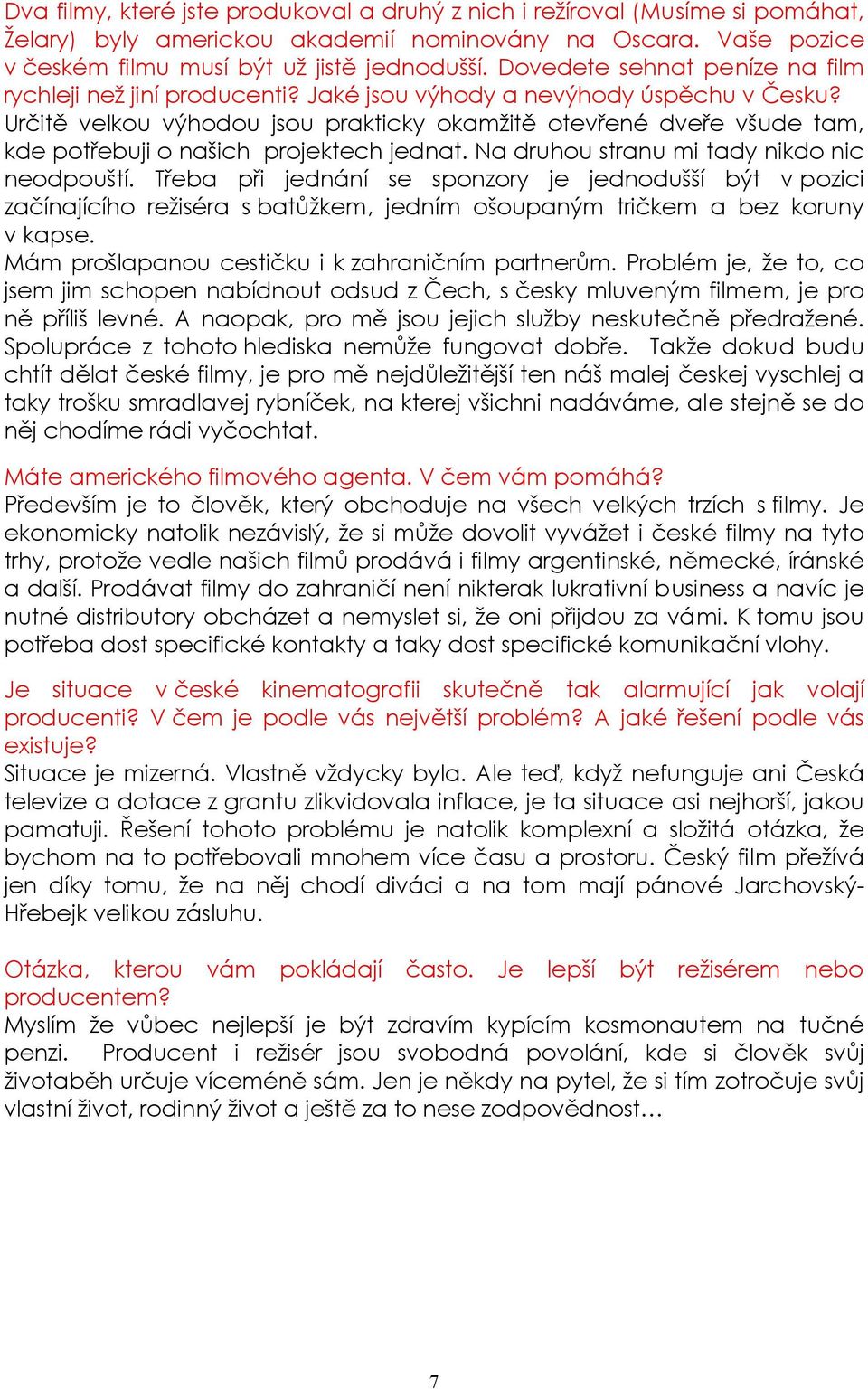 Určitě velkou výhodou jsou prakticky okamžitě otevřené dveře všude tam, kde potřebuji o našich projektech jednat. Na druhou stranu mi tady nikdo nic neodpouští.