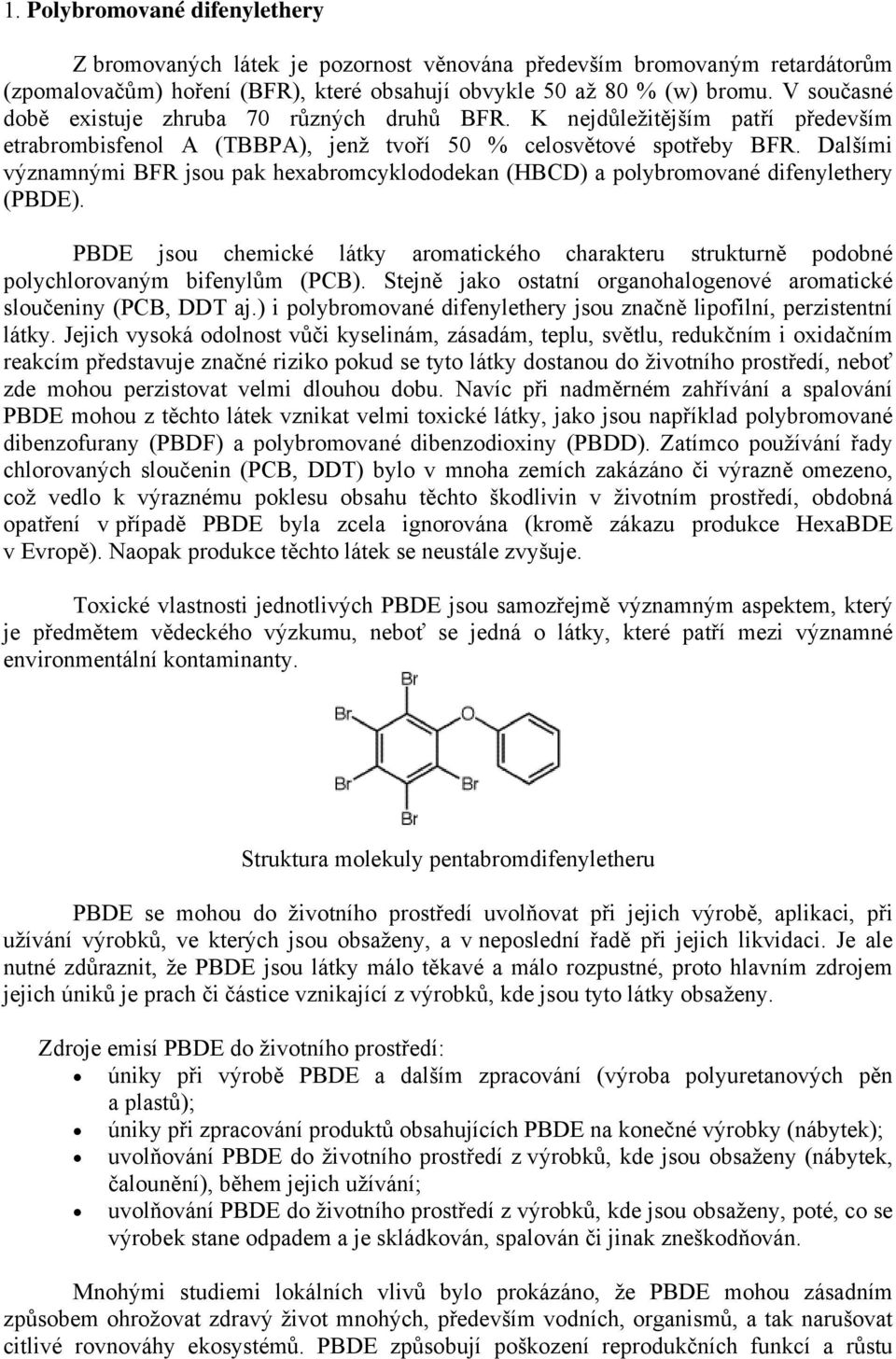 Dalšími významnými BFR jsou pak hexabromcyklododekan (HBCD) a polybromované difenylethery (PBDE). PBDE jsou chemické látky aromatického charakteru strukturně podobné polychlorovaným bifenylům (PCB).