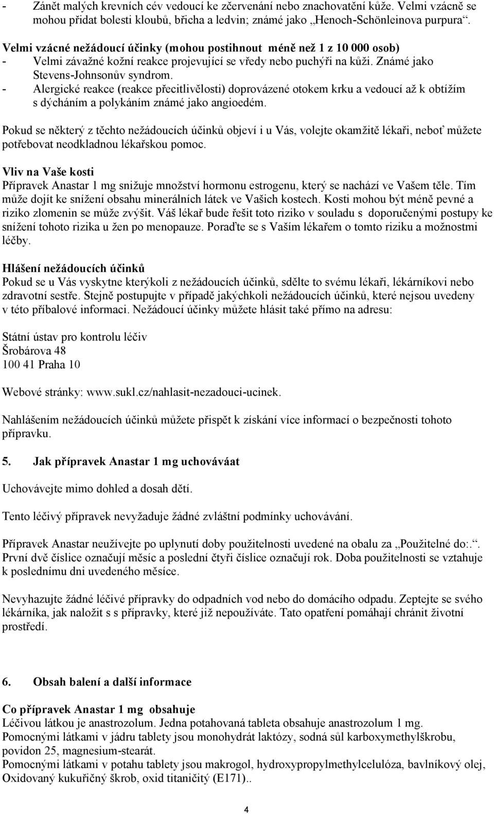 - Alergické reakce (reakce přecitlivělosti) doprovázené otokem krku a vedoucí až k obtížím s dýcháním a polykáním známé jako angioedém.