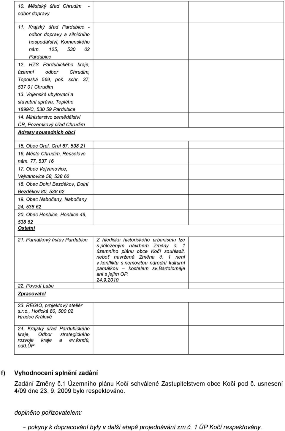 Ministerstvo zemědělství ČR, Pozemkový úřad Chrudim Adresy sousedních obcí 15. Obec Orel, Orel 67, 538 21 16. Město Chrudim, Resselovo nám. 77, 537 16 17. Obec Vejvanovice, Vejvanovice 58, 538 62 18.