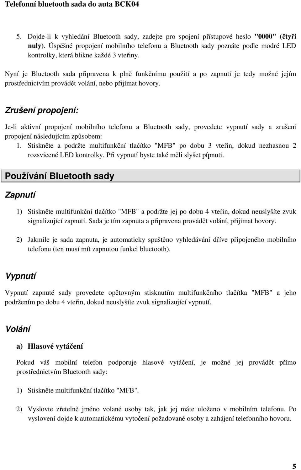 Nyní je Bluetooth sada připravena k plně funkčnímu použití a po zapnutí je tedy možné jejím prostřednictvím provádět volání, nebo přijímat hovory.