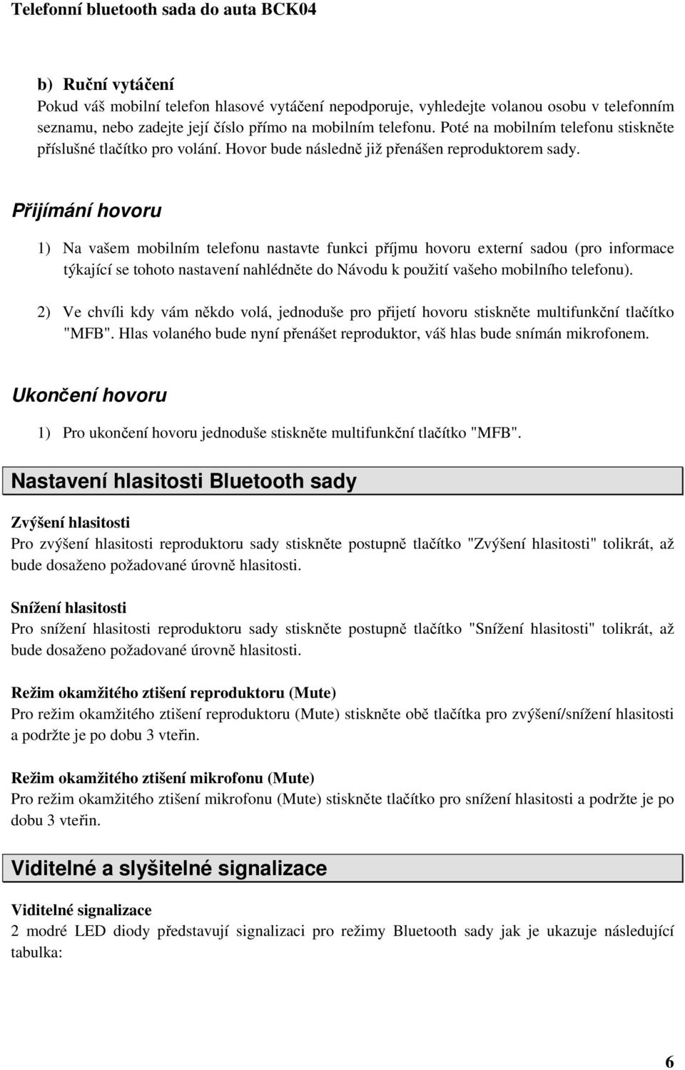 Přijímání hovoru 1) Na vašem mobilním telefonu nastavte funkci příjmu hovoru externí sadou (pro informace týkající se tohoto nastavení nahlédněte do Návodu k použití vašeho mobilního telefonu).