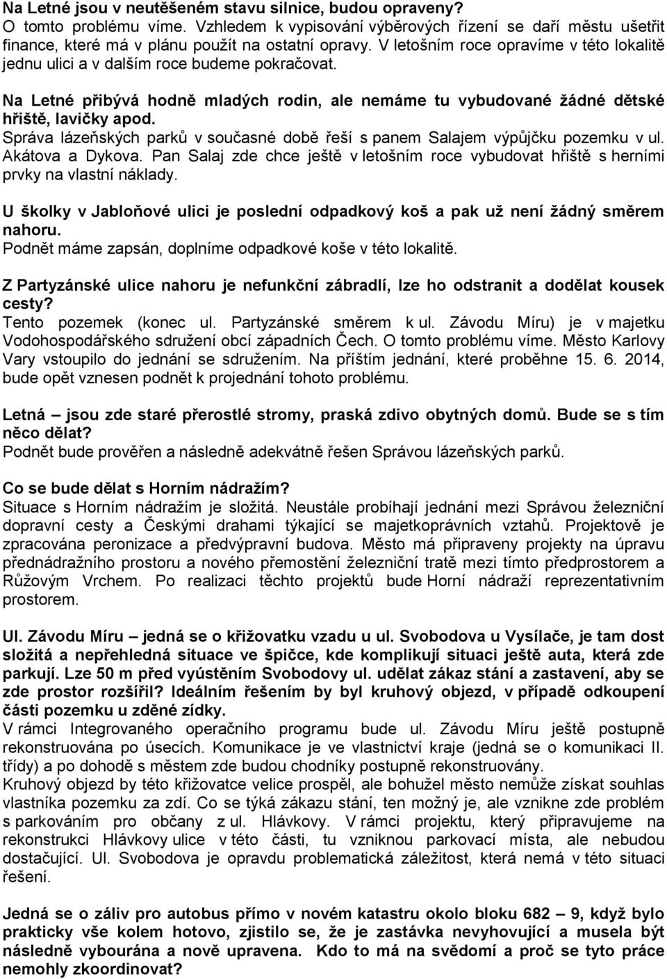 Správa lázeňských parků v současné době řeší s panem Salajem výpůjčku pozemku v ul. Akátova a Dykova. Pan Salaj zde chce ještě v letošním roce vybudovat hřiště s herními prvky na vlastní náklady.