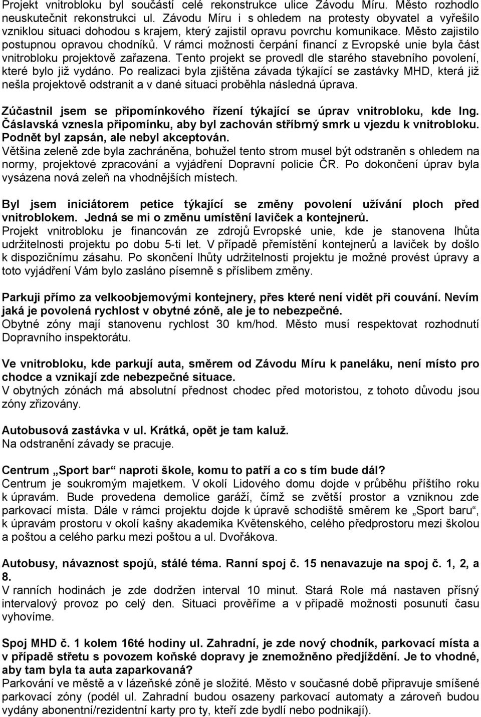 V rámci možnosti čerpání financí z Evropské unie byla část vnitrobloku projektově zařazena. Tento projekt se provedl dle starého stavebního povolení, které bylo již vydáno.