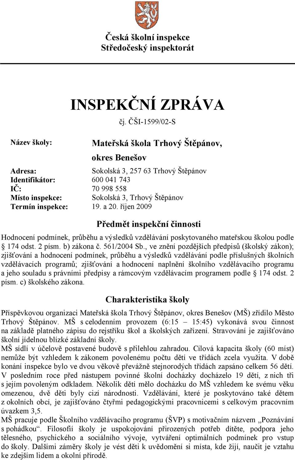 inspekce: 19. a 20. říjen 2009 Předmět inspekční činnosti Hodnocení podmínek, průběhu a výsledků vzdělávání poskytovaného mateřskou školou podle 174 odst. 2 písm. b) zákona č. 561/2004 Sb.