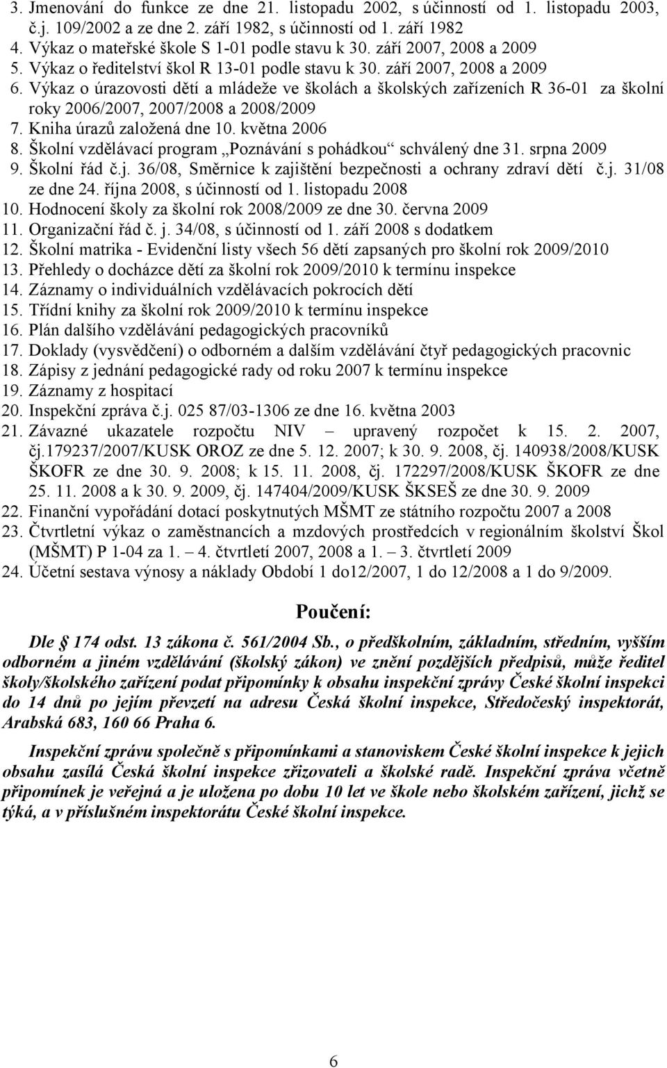 Výkaz o úrazovosti dětí a mládeže ve školách a školských zařízeních R 36-01 za školní roky 2006/2007, 2007/2008 a 2008/2009 7. Kniha úrazů založená dne 10. května 2006 8.