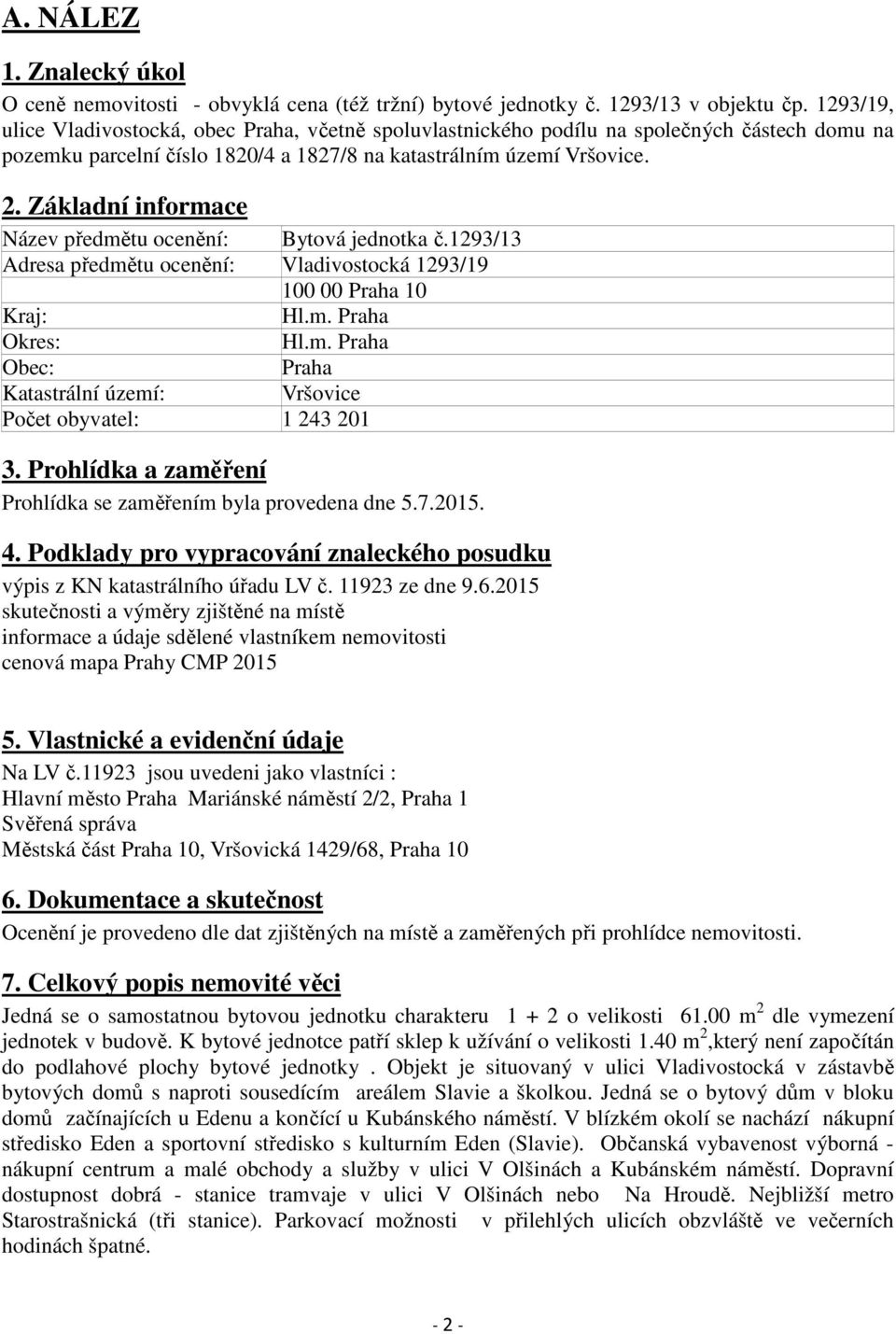 Základní informace Název předmětu ocenění: Bytová jednotka č.1293/13 Adresa předmětu ocenění: Vladivostocká 1293/19 100 00 Praha 10 Kraj: Hl.m. Praha Okres: Hl.m. Praha Obec: Praha Katastrální území: Vršovice Počet obyvatel: 1 243 201 3.