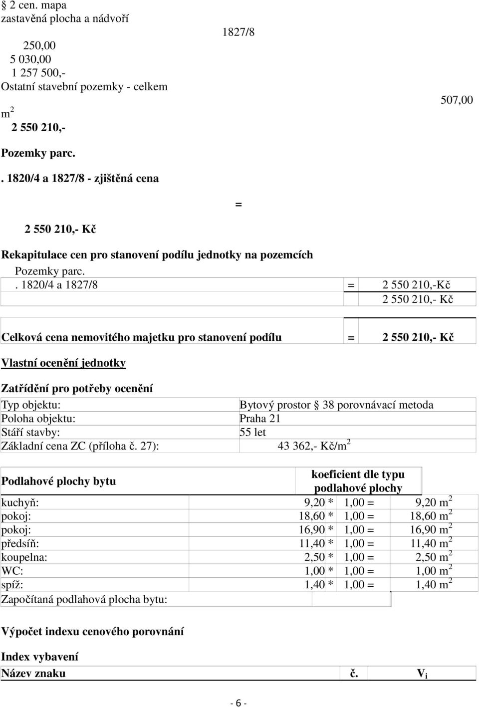 . 1820/4 a 1827/8 = 2 550 210,-Kč 2 550 210,- Kč Celková cena nemovitého majetku pro stanovení podílu = 2 550 210,- Kč Vlastní ocenění jednotky Zatřídění pro potřeby ocenění Typ objektu: Bytový