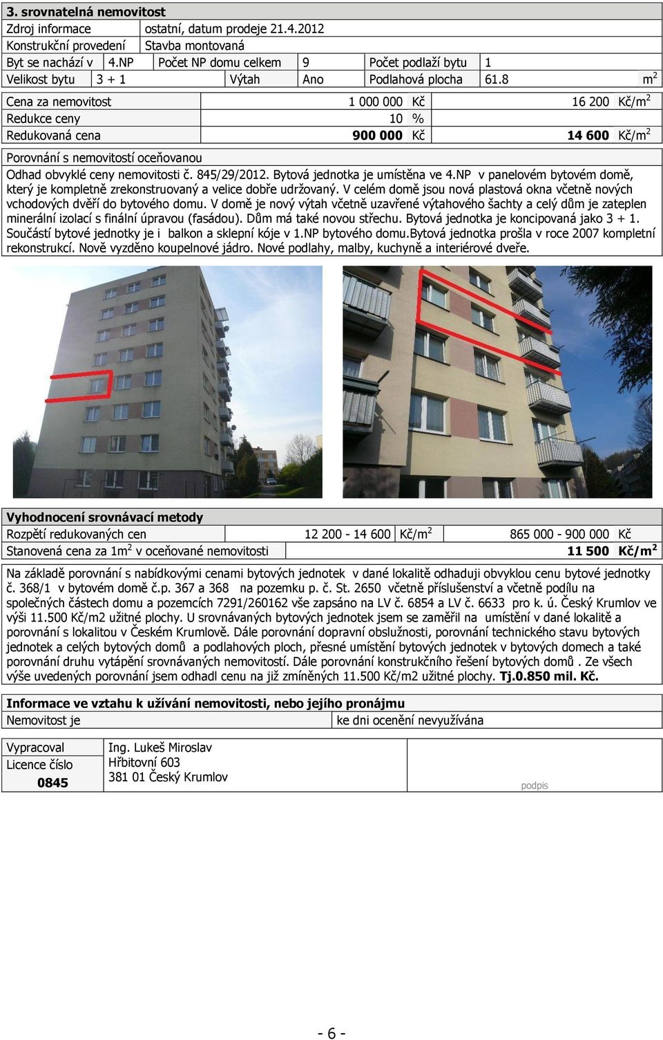 8 m 2 Cena za nemovitost 1 000 000 Kč 16 200 Kč/m 2 Redukce ceny 10 % Redukovaná cena 900 000 Kč 14 600 Kč/m 2 Porovnání s nemovitostí oceňovanou Odhad obvyklé ceny nemovitosti č. 845/29/2012.