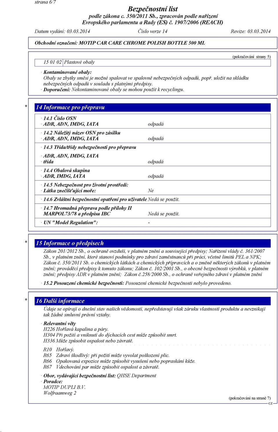 1 Číslo OSN ADR, ADN, IMDG, IATA odpadá 14.2 Náležitý název OSN pro zásilku ADR, ADN, IMDG, IATA odpadá 14.3 Třída/třídy nebezpečnosti pro přepravu ADR, ADN, IMDG, IATA třída odpadá 14.