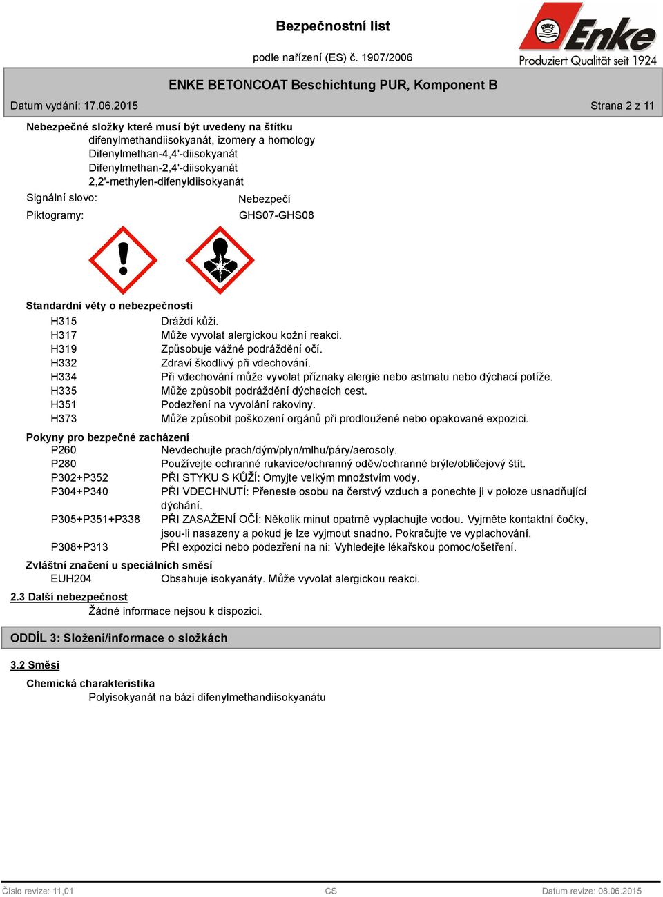 2,2'-methylen-difenyldiisokyanát Signální slovo: Piktogramy: Nebezpečí GHS07-GHS08 Standardní věty o nebezpečnosti H315 Dráždí kůži. H317 Může vyvolat alergickou kožní reakci.