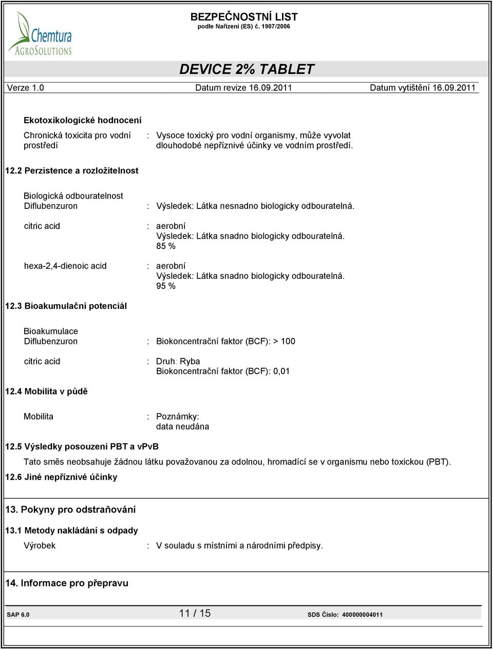 85 % : aerobní Výsledek: Látka snadno biologicky odbouratelná. 95 % 12.3 Bioakumulační potenciál Bioakumulace : Biokoncentrační faktor (BCF): > 100 : Druh: Ryba Biokoncentrační faktor (BCF): 0,01 12.