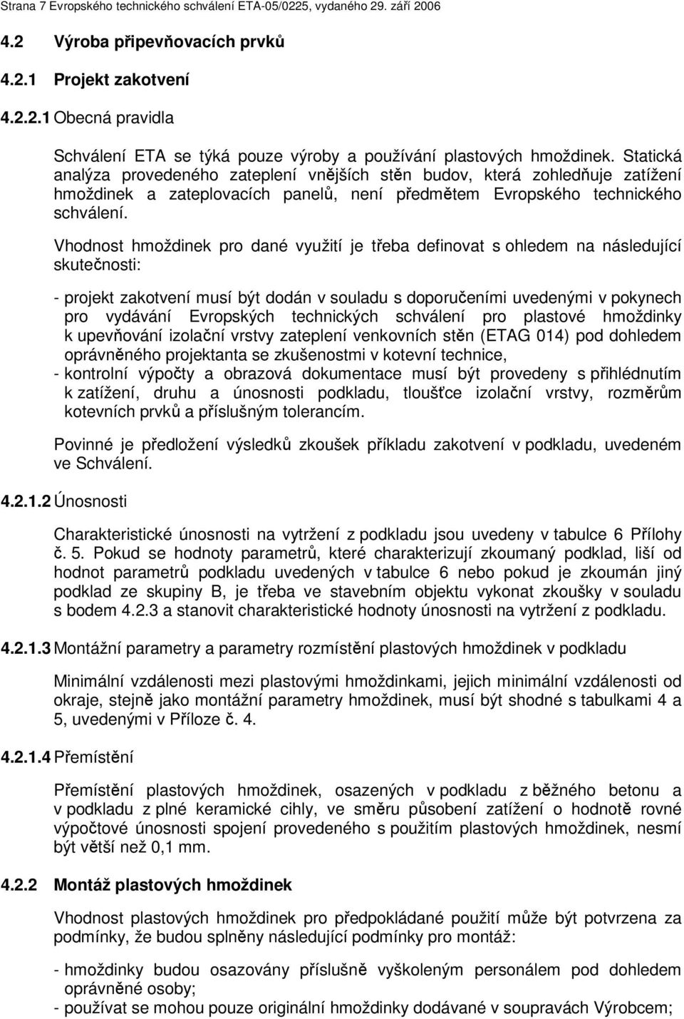 Vhodnost hmoždinek pro dané využití je třeba definovat s ohledem na následující skutečnosti: - projekt zakotvení musí být dodán v souladu s doporučeními uvedenými v pokynech pro vydávání Evropských