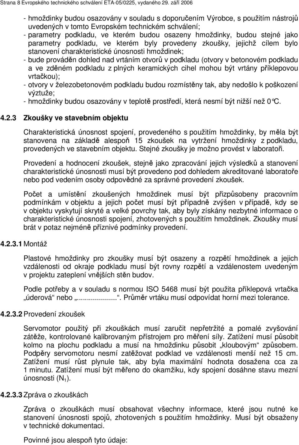 budou stejné jako parametry podkladu, ve kterém byly provedeny zkoušky, jejichž cílem bylo stanovení charakteristické únosnosti hmoždinek; - bude prováděn dohled nad vrtáním otvorů v podkladu (otvory