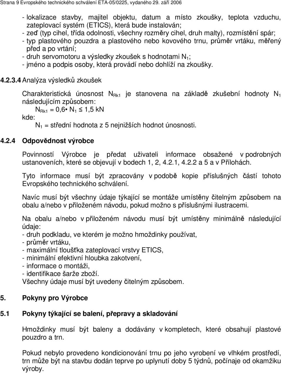 druh malty), rozmístění spár; - typ plastového pouzdra a plastového nebo kovového trnu, průměr vrtáku, měřený před a po vrtání; - druh servomotoru a výsledky zkoušek s hodnotami N 1 ; - jméno a