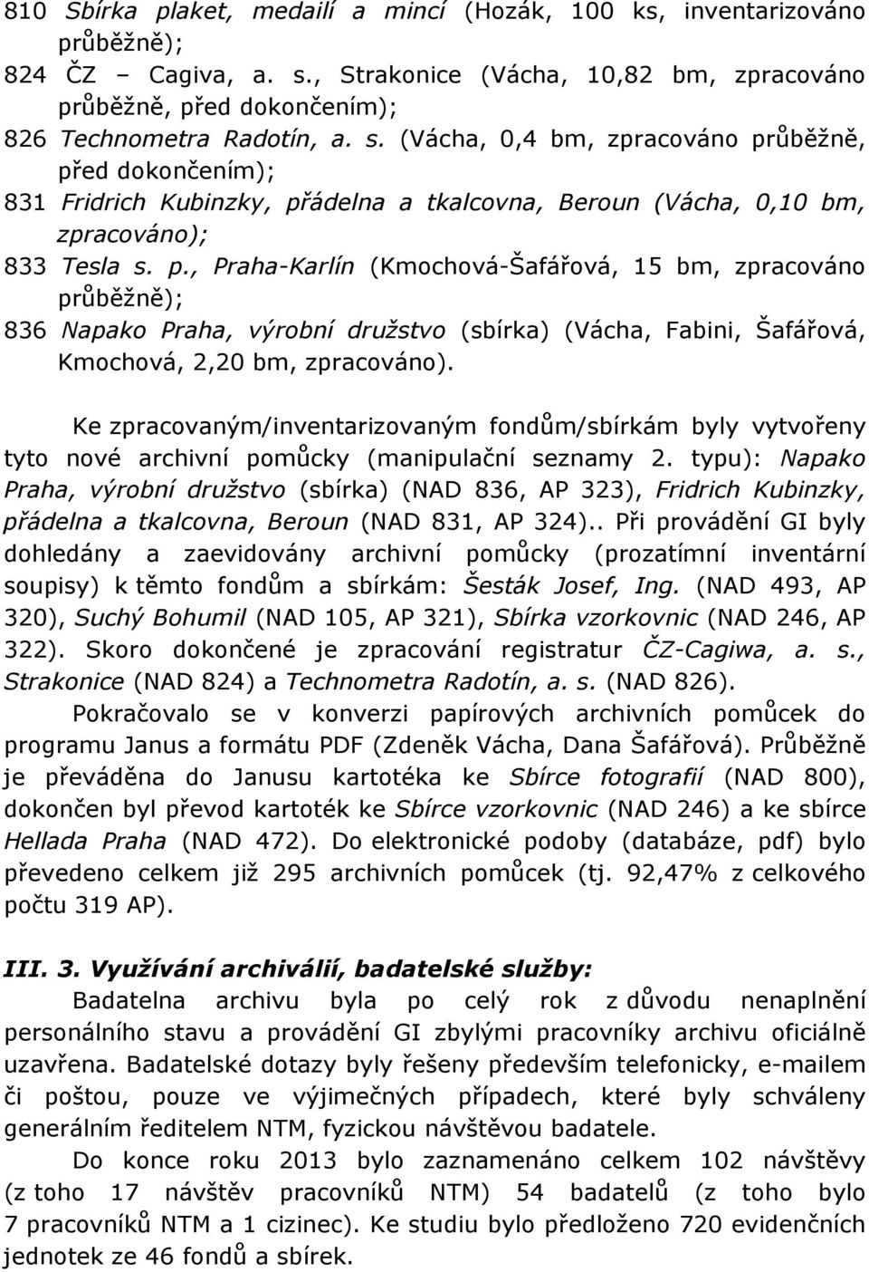 (Vácha, 0,4 bm, zpracováno průběžně, před dokončením); 831 Fridrich Kubinzky, přádelna a tkalcovna, Beroun (Vácha, 0,10 bm, zpracováno); 833 Tesla s. p., Praha-Karlín (Kmochová-Šafářová, 15 bm, zpracováno průběžně); 836 Napako Praha, výrobní družstvo (sbírka) (Vácha, Fabini, Šafářová, Kmochová, 2,20 bm, zpracováno).