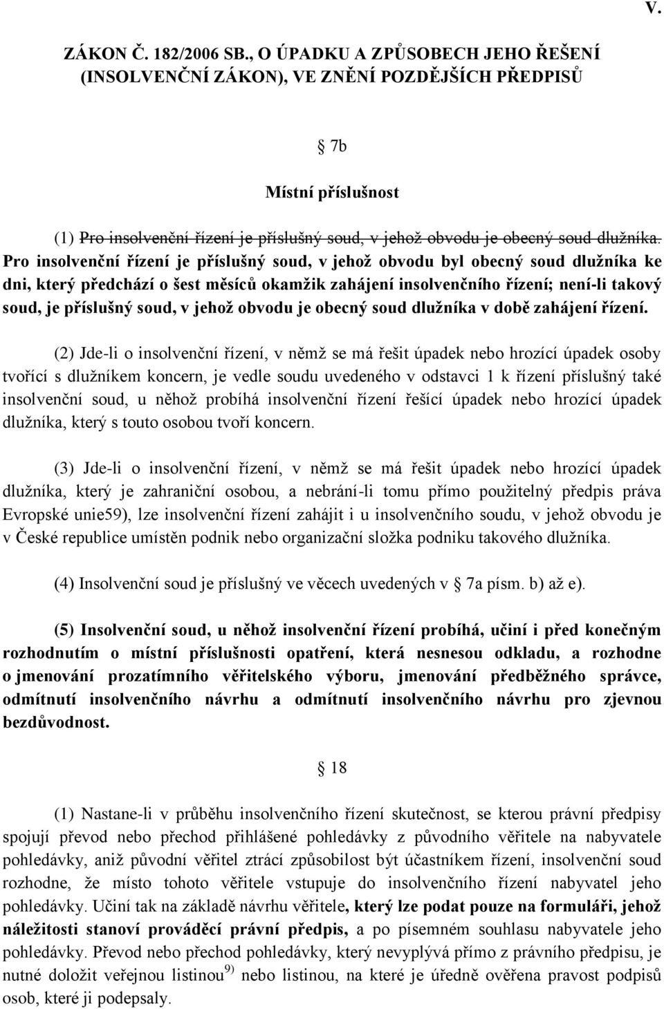 Pro insolvenční řízení je příslušný soud, v jehož obvodu byl obecný soud dlužníka ke dni, který předchází o šest měsíců okamžik zahájení insolvenčního řízení; není-li takový soud, je příslušný soud,